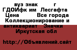 1.1) вуз знак : 1976 г - ГДОИфк им. Лесгафта › Цена ­ 249 - Все города Коллекционирование и антиквариат » Значки   . Иркутская обл.